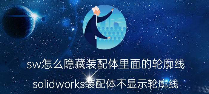 sw怎么隐藏装配体里面的轮廓线 solidworks装配体不显示轮廓线？